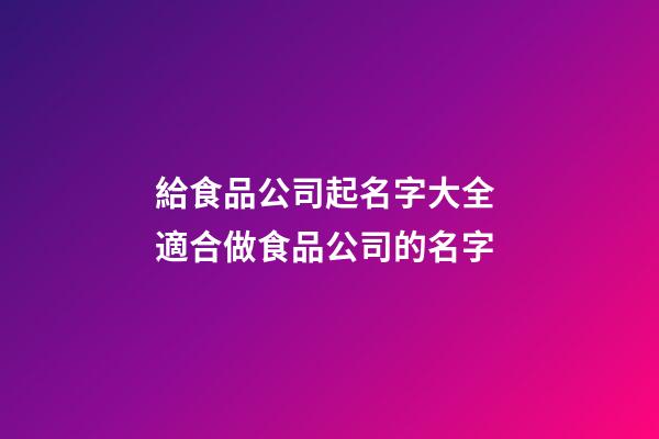 給食品公司起名字大全 適合做食品公司的名字-第1張-公司起名-玄機(jī)派